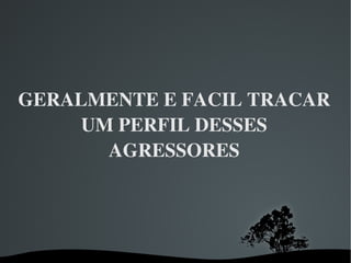 GERALMENTE E FACIL TRACAR UM PERFIL DESSES AGRESSORES 