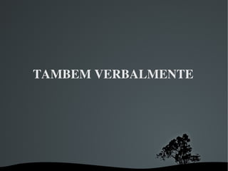 TAMBEM VERBALMENTE  