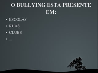 O BULLYING ESTA PRESENTE EM: ESCOLAS RUAS CLUBS ... 