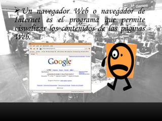 Un navegador Web o navegador de Internet es el programa que permite visualizar los contenidos de las páginas Web. 