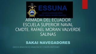 ARMADA DEL ECUADOR
ESCUELA SUPERIOR NAVAL
CMDTE. RAFAEL MORAN VALVERDE
SALINAS
SAKAI NAVEGADORES
GM1/A ANASTACIO ANASTACIO COLON ANTONIO
 
