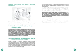 48 49
Capacidad: Toma posición crítica frente a situaciones
sociocientíficas
Es la capacidad de argumentar una postura personal, con la integración de creencias,
evidencia empírica y científica, sobre dilemas o controversias éticas (sociales y
ambientales), de base científica y tecnológica, y sobre los cambios paradigmáticos.
2.4.1	 Relación con los estándares de aprendizaje:
	 Mapas de progreso
El mapa de progreso de la competencia «Construye una posición crítica sobre la ciencia y
la tecnología en sociedad» describe el estándar de aprendizaje, es decir, el aprendizaje
esperado al finalizar el ciclo III, así como el estándar de un ciclo anterior y uno posterior,
con la finalidad de considerar y atender, a través de la enseñanza, esta diversidad de
logros de aprendizaje posibles en el aula. Los mapas de progreso son un referente para
la planificación y la evaluación, pues nos muestran el desempeño global que deben
alcanzar nuestros estudiantes en cada una de las competencias.
La matriz de capacidades de la competencia «Construye una posición crítica sobre la
ciencia y la tecnología en sociedad» contiene los indicadores de logros del aprendizaje
para el ciclo III. En la matriz hay tres columnas, correspondientes a los indicadores del
ciclo anterior (ciclo II), el actual (ciclo III) y el posterior (ciclo IV), como ayuda para visuali-
zar cómo «llegan» nuestros estudiantes del ciclo anterior, qué se espera de ellos en el
presente ciclo, y qué se tiene previsto para después.
2.4.2	Matriz: Construye una posición crítica sobre la
ciencia y la tecnología en sociedad.
Esta información permite elaborar un diagnóstico de nuestros estudiantes en función de
sus logros y determinar qué aprendizajes son necesarios para continuar el desarrollo
de la competencia.
Las matrices son útiles para diseñar nuestras sesiones de enseñanza-aprendizaje,
pero también pueden ser útiles para diseñar instrumentos de evaluación. No olvide-
mos que en un enfoque por competencias, al final, debemos generar instrumentos
que permitan evidenciar el desempeño integral de las mismas.
Algunos indicadores son más sencillos que otros, y se complejizan en función al de-
sarrollo cognitivo del estudiante y a la dificultad de la información que se aborda. Por
ello, con la experiencia de nuestras prácticas pedagógicas, conocimiento del contexto
y de las características de nuestros estudiantes, tomaremos decisiones acertadas para
desarrollar dichos aprendizajes.
Es preciso mencionar que los indicadores descritos en las matrices para cada capaci-
dad son los más representativos. Sin embargo, para este ciclo, deberíamos considerar
la posibilidad de que las regiones, las instituciones o nosotros mismos, podamos incor-
porar otros indicadores que surjan de las propias demandas, intereses y necesidades
de aprendizaje, según el contexto en el cual se desarrolle el proceso educativo.
 