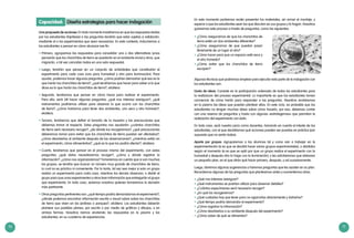 70 71
Capacidad: Diseña estrategias para hacer indagación
Una propuesta de acciones: En todo momento insistiremos en que las respuestas dadas
por los estudiantes (hipótesis) a las preguntas tendrán que estar sujetas a validación,
mediante el o los experimentos que sean necesarios. En este contexto, induciremos a
los estudiantes a pensar en cómo alcanzar ese fin.
•	Primero, agrupamos las respuestas para consolidar una o dos alternativas (unos
pensarán que los chanchitos de tierra se quedarán en el ambiente inicial y otros, que
migrarán, o tal vez coincidan todos en una sola respuesta).
•	Luego, tendrán que pensar en un conjunto de actividades que constituirán el
experimento para cada caso (uno para humedad y otro para iluminación). Para
ayudar, podemos hacer algunas preguntas: ¿cómo podrían demostrar qué eso es lo
que harán los chanchitos de tierra?, ¿qué tendríamos que hacer para saber si lo que
dices es lo que harán los chanchitos de tierra?, etcétera.
•	Segundo, tendremos que pensar en cómo hacer para realizar el experimento.
Para ello, será útil hacer algunas preguntas: ¿qué nos interesa averiguar?, ¿qué
instrumentos podríamos utilizar para observar lo que ocurre con los chanchitos
de tierra?, ¿cómo haríamos para tener dos ambientes, uno seco y otro húmedo?,
etcétera.
•	Tercero, tendremos que definir el tamaño de la muestra y las precauciones que
debemos tomar al respecto. Estas preguntas nos ayudarán: ¿cuántos chanchitos
de tierra será necesario recoger?, ¿de dónde los recogeremos?, ¿qué precauciones
deberemos tomar para evitar que los chanchitos de tierra puedan ser afectados?,
¿cómo devolverlos al ambiente después de las observaciones?, ¿mientras están en
el experimento, cómo alimentarlos?, ¿qué es lo que los podría afectar?, etcétera.
•	Cuarto, tendremos que pensar en el proceso mismo del experimento, con estas
preguntas: ¿qué datos necesitaremos recoger?, ¿cómo y dónde registrar la
información?, ¿cómo nos organizaremos? Tomaremos en cuenta que si son muchos
los grupos, se tendría que buscar un número muy grande de chanchitos de tierra,
lo cual no es práctico ni conveniente. Por lo tanto, tal vez sea mejor si solo un grupo
realiza un experimento para cada caso, mientras los demás observan; o dividir el
grupo para que unos experimenten y otros lean información que entregarán al grupo
que experimenta. En todo caso, seremos nosotros quienes tomaremos la decisión
más pertinente.
•	Otras preguntas pertinentes son: ¿qué tiempo podría demandarnos el experimento?,
¿dónde podemos encontrar información escrita o visual sobre sobre los chanchitos
de tierra que viven en los jardines o parques?, etcétera. Los estudiantes deberán
plantear sus posibles planes, por escrito o por medio de gráficos y dibujos, o en
ambas formas. Nosotros iremos anotando las respuestas en la pizarra y los
estudiantes, en su cuaderno de experiencias.
En este momento podremos recién presentar los materiales, sin armar el montaje, y
esperar a que los estudiantes sean los que discutan en sus grupos y lo hagan. Nosotros
guiaremos este proceso a través de preguntas, como las siguientes:
•	¿Cómo asegurarnos de que los chanchitos de
tierra estén en dos ambientes diferentes?
•	¿Cómo asegurarnos de que puedan pasar
libremente de un lugar al otro?
•	¿Cómo hacer para que un espacio esté seco y
el otro húmedo?
•	¿Cómo evitar que los chanchitos de tierra
escapen?
Algunas técnicas que podremos emplear para ejecutar esta parte de la indagación con
los estudiantes son:
Lluvia de ideas: Consiste en la participación ordenada de todos los estudiantes para
la realizacion del proceso experimental. Lo importante es que los estudiantes tomen
conciencia de cómo harán para responder a las preguntas. Nosotros anotaremos
en la pizarra las ideas que puedan plantear ellos. En este ciclo, es probable que los
estudiantes no tengan muchas ideas sobre cómo hacerlo, por eso, debemos contar
con una reserva de preguntas y hasta con algunas «estratagemas» que permitan la
realización del experimento con éxito.
En todo caso, será nuestro juicio como docentes, tomando en cuenta el interés de los
estudiantes, con el que decidiremos qué acciones pueden ser puestas en práctica (por
supuesto que no serán todas).
Aporte por grupos: Agruparemos a los alumnos tal y como van a trabajar en la
experimentación (si es que se decidió hacer varios grupos experimentales), o divididos
según el momento (si es que se optó por que un grupo realice el experimento con la
humedad y después otro lo haga con la iluminación), y les solicitaremos que elaboren
un pequeño plan, en el que dirán qué hacer primero, después, y así sucesivamente.
Luego, daremos algunas sugerencias o haremos preguntas que les ayuden en su plan.
Recordemos algunas de las preguntas que planteamos antes y aumentemos otras:
•	¿Qué nos interesa averiguar?
•	¿Qué instrumentos se podrían utilizar para observar detalles?
•	¿Cuántos especímenes será necesario recoger?
•	¿En qué los recogeremos?
•	¿Qué cuidados hay que tener para no agarrarlos directamente y dañarlos?
•	¿Qué tiempo podría demandar el experimento?
•	¿Cómo registrar la información?
•	¿Cómo devolverlos a su ambiente después del experimento?
•	¿Cómo saber de qué se alimentan?
 