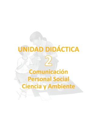 UNIDAD DIDÁCTICA
Comunicación
Personal Social
Ciencia y Ambiente
2
 