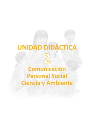 UNIDAD DIDÁCTICA
Comunicación
Personal Social
Ciencia y Ambiente
2
 