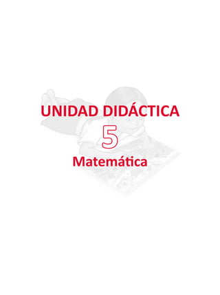 UNIDAD DIDÁCTICA
Matemática
5
 