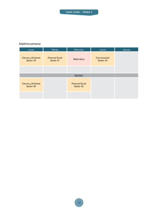 Lunes Martes Miércoles Jueves Viernes
Ciencia y Ambiente
Sesión 39
Personal Social
Sesión 41
Matemática
Comunicación
Sesión 43
RECREO
Ciencia y Ambiente
Sesión 40
Personal Social
Sesión 42
Séptimasemana
Cuarto Grado - Unidad 6
12
 