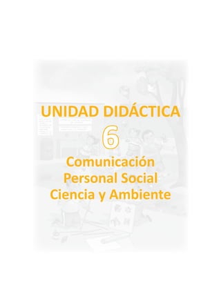 UNIDAD DIDÁCTICA
Comunicación
Personal Social
Ciencia y Ambiente
6
 