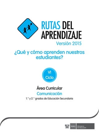 ¿Qué y cómo aprenden nuestros
estudiantes?
Área Curricular
1.° y 2.° grados de Educación Secundaria
Comunicación
VI
Ciclo
Versión 2015
 