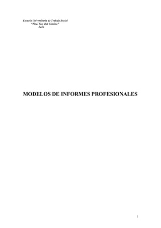 1
Escuela Universitaria de Trabajo Social
“Ntra. Sra. Del Camino”
León
MODELOS DE INFORMES PROFESIONALES
 