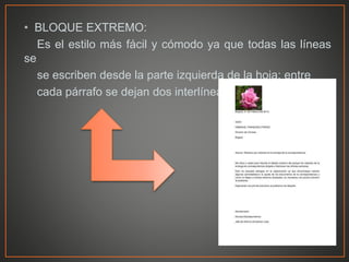 • BLOQUE EXTREMO:
Es el estilo más fácil y cómodo ya que todas las líneas
se
se escriben desde la parte izquierda de la hoja; entre
cada párrafo se dejan dos interlíneas.
 