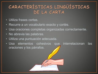 • Utiliza frases cortas.
• Recurre a un vocabulario exacto y cortés.
• Usa oraciones completas organizadas correctamente.
• No abrevia las palabras.
• Utiliza una puntuación adecuada.
• Usa elementos cohesivos que interrelacionan las
oraciones y los párrafos.
 