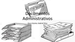 Documentos
Administrativos
Dara Estrela; Gabriel Silva
 