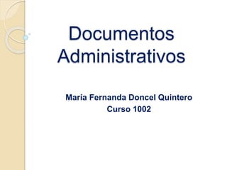 Documentos
Administrativos
María Fernanda Doncel Quintero
Curso 1002
 