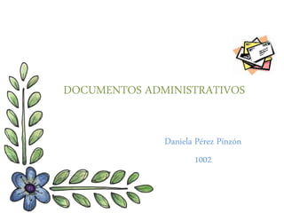 DOCUMENTOS ADMINISTRATIVOS
Daniela Pérez Pinzón
1002
 