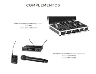 COMPLEMENTOS
01 Kit de micrófonos para Batería (7 piezas)
Marca AKG
Modelo Drum Set Session 1
04 Sistemas de micrófonos de mano inalámbricos
Marca AudioTechnica
Modelo ATW-3212/C5
 