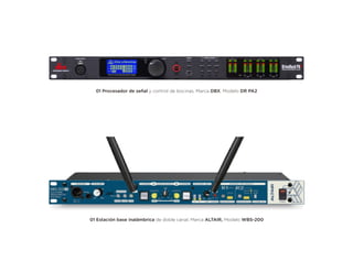 01 Estación base inalámbrica de doble canal, Marca ALTAIR, Modelo WBS-200
01 Procesador de señal y control de bocinas, Marca DBX, Modelo DR PA2
 