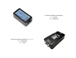2 Cargador inalámbrico de Bodypack
Marca ALTAIR
Modelo WBPC-200
06 Cajas de acople de impedancia (Direct Box)
Marca WHIRLWIND
Modelo IMP2
 