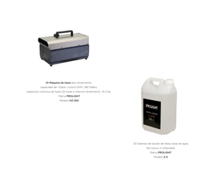 01 Maquina de Haze alto rendimiento,
capacidad de 1 Galón, control DMX, 390 Watts,
operación continua de hasta 52 horas a máximo rendimiento 14.2 Kg.
Marca PROLIGHT
Modelo HZ-350
20 Galones de liquido de Haze, base de agua
NO toxico ni inﬂamable
Marca PROLIGHT
Modelo Z-5
 