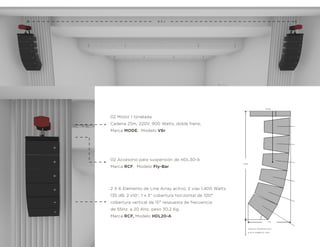 2 X 6 Elemento de Line Array activo, 2 vías 1,400 Watts
135 dB, 2 x10”, 1 x 3” cobertura horizontal de 100°
cobertura vertical de 15° respuesta de frecuencia
de 55Hz. a 20 KHz, peso 30.2 Kg.
Marca RCF, Modelo HDL20-A
02 Accesorio para suspensión de HDL30-A
Marca RCF, Modelo Fly-Bar
02 Motor 1 tonelada
Cadena 25m, 220V, 900 Watts, doble freno,
Marca MODE, Modelo V6r
214kg.
.71M
6.26 M SOBRE EL PISO
ANGULO INFERIOR 39.2°
1.82M
8.3 M
 
