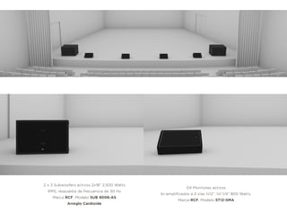 2 x 3 Subwoofers activos 2x18” 2,500 Watts
RMS, respuesta de frecuencia de 30 Hz
Marca RCF, Modelo SUB 8006-AS
Arreglo Cardioide
04 Monitores activos
bi-ampliﬁcados a 2 vías 1x12”, 1x1 1/4” 800 Watts,
Marca RCF, Modelo ST12-SMA
 