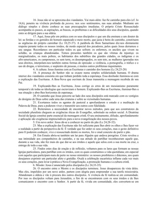 16. Jesus não só se aproxima dos viandantes. Vai mais além: faz-Se caminho para eles (cf. Jo
14,6), penetra na vivência profunda da pessoa, nos seus sentimentos, nas suas atitudes. Mediante um
diálogo simples e direto conhece as suas preocupações imediatas. O próprio Cristo Ressuscitado
acompanha os passos, as aspirações, as buscas, os problemas e as dificuldades dos seus discípulos, quando
estes se dirigem para a sua aldeia.
               17. Aqui, Jesus põe em prática com os seus discípulos o que um dia ensinara a um doutor da
lei: as feridas e os gemidos do homem espancado e meio morto, que jazia à beira do caminho, constituem
as urgências do próprio caminhar (Lc 10,25-37). A parábola do Bom Samaritano diz-nos diretamente
respeito perante todos os nossos irmãos, de modo especial dos pecadores, pelos quais Jesus derramou o
seu sangue. Recordamos em particular todos os que sofrem: os enfermos, os anciãos que vivem na
solidão, as crianças abandonadas. Temos presentes também os que são vítimas da injustiça: os
marginalizados, os mais pobres, os habitantes dos subúrbios das grandes cidades, os indígenas e os
afro-americanos, os camponeses, os sem terra, os desempregados, os sem teto, as mulheres ignoradas nos
seus direitos, interpelam-nos também outras formas de opressão: a violência, a pornografia, o tráfico e o
uso de drogas, o terrorismo, o seqüestro de pessoas, e muitos outros problemas inquietantes.
               4. A cultura: Jesus ilumina com as Escrituras o caminho dos homens (Lc 24,25-28)
               18. A presença do Senhor não se exaure numa simples solidariedade humana. O drama
interior dos viandantes consistia em que tinham perdido toda a esperança. Essa desilusão iluminou-se com
a explicação das Escrituras. A Boa-Nova que ouviram de Jesus transmitia a mensagem recebida de seu
Pai.
               19. Explicando-lhes as Escrituras, Jesus corrige os erros de um messianismo puramente
temporal e de todas as ideologias que escravizam o homem. Explicando-lhes as Escrituras, iluminar-lhes a
sua situação e abre-lhes horizontes de esperança.
               20. O caminho que Jesus percorre ao lado dos seus discípulos está marcado com os vestígios
do desígnio de Deus sobre cada uma das criaturas e sobre as vicissitudes humanas.
               21. Exortamos todos os agentes de pastoral a aprofundarem o estudo e a meditação da
Palavra de Deus, para a poderem viver e transmitir aos outros com fidelidade.
               22. Reiteramos a necessidade de encontrar novos métodos, para que aos construtores da
sociedade pluralista cheguem as exigências éticas do Evangelho, sobretudo na ordem social. A Doutrina
Social da Igreja constitui parte essencial da mensagem cristã. O seu ensinamento, difusão, aprofundamento
e aplicação são exigências imprescindíveis para a nova evangelização dos nossos povos.
               5. Um novo ardor: Jesus dá-se a conhecer no partir do pão (Lc 24,28-32).
               23. Mas a explicação das Escrituras não foi suficiente para lhes abrir os olhos e lhes fazer ver
a realidade a partir da perspectiva da fé. É verdade que fez arder os seus corações, mas o gesto definitivo
para O poderem conhecer, vivo e ressuscitado dentre os mortos, foi o sinal concreto do partir o pão.
               24. Em Emaús abriu-se também um lar para Alguém que andava peregrino. Cristo revelou a
sua intimidade aos companheiros de caminho, e na sua atitude de partilhar reconheceram aquele que,
durante a sua vida, não fez mais do que dar-se aos irmãos e aquele que selou com a sua morte na cruz, a
entrega de toda a sua vida.
               25. Findos estes dias de oração e de reflexão, voltamos para os lares que formam as nossas
Igrejas particulares, para partilhar com os irmãos, com os quais construímos a vida quotidiana; em especial
com aqueles que participam mais de perto no nosso ministério: os nossos presbíteros e diáconos, aos quais
desejamos exprimir um particular afeto e gratidão. Oxalá a celebração eucarística inflame cada vez mais
os seus corações, para levar à prática a Nova Evangelização, a promoção humana e a cultura cristã.
               6. Missão: Jesus é anunciado pelos discípulos (Lc 24,33-35)
               26. O encontro entre o Mestre e os discípulos terminou. Jesus desapareceu da vista deles.
Mas eles, impelidos por um novo ardor, partem com alegria para empreender a sua tarefa missionária.
Abandonam a aldeia e vão à procura dos outros discípulos. A vivência da fé realiza-se em comunidade.
Por isso os discípulos voltam para Jerusalém, a fim de se encontrarem com os seus irmãos e de lhes
comunicarem o encontro com o Senhor. A partir da fé, vivida em comunidade, eles convertem-se em
 