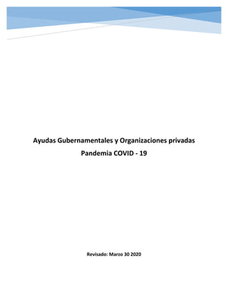 Ayudas Gubernamentales y Organizaciones privadas
Pandemia COVID - 19
Revisado: Marzo 30 2020
 