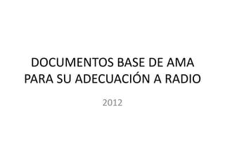DOCUMENTOS BASE DE AMA
PARA SU ADECUACIÓN A RADIO
           2012
 