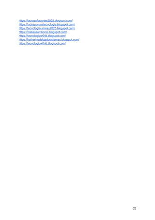 https://laurasofiacortes2025.blogspot.com/
https://todosporunatecnologia.blogspot.com/
https://tecnologiaramirez2025.blogspot.com/
https://matiassambonip.blogspot.com/
https://tecnologicw0rld.blogspot.com/
https://katherinedelgadosistemas.blogspot.com/
https://tecnologicw0rld.blogspot.com/
23
 