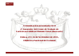 Comunicación presentada en el
    2º Encuentro del Grupo de Trabajo de
Cartotecas Públicas Hispano-Lusas (Ibercarto)


   ...
