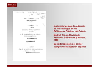 Instrucciones para la redacción
de los catálogos en las
Bibliotecas Públicas del Estado
Madrid, Tip. de Revista de
Archivo...