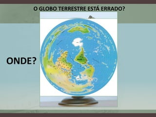 O GLOBO TERRESTRE ESTÁ ERRADO?




ONDE?
 