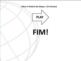 Vídeo: A História dos Mapas ( 52 minutos)




                 PLAY



             FIM!
 