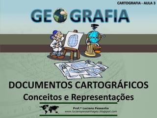 CARTOGRAFIA - AULA 3




DOCUMENTOS CARTOGRÁFICOS
  Conceitos e Representações
               Prof.º Luciano Pessanha
           www.lucianopessanhageo.blogspot.com
 