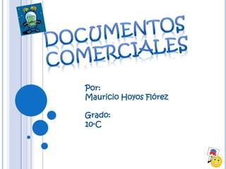 Documentos comerciales Por: Mauricio Hoyos Flórez Grado: 10-C 