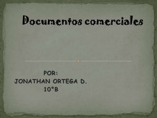 Documentos comerciales POR: JONATHAN ORTEGA D. 10°B 