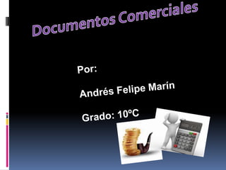 Documentos Comerciales Por: Andrés Felipe Marín Grado: 10ºC 
