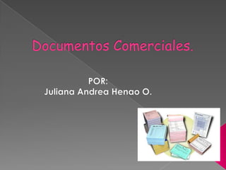 Documentos Comerciales. POR: Juliana Andrea Henao O. 
