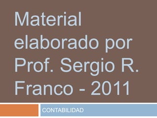 Material
elaborado por
Prof. Sergio R.
Franco - 2011
   CONTABILIDAD
 