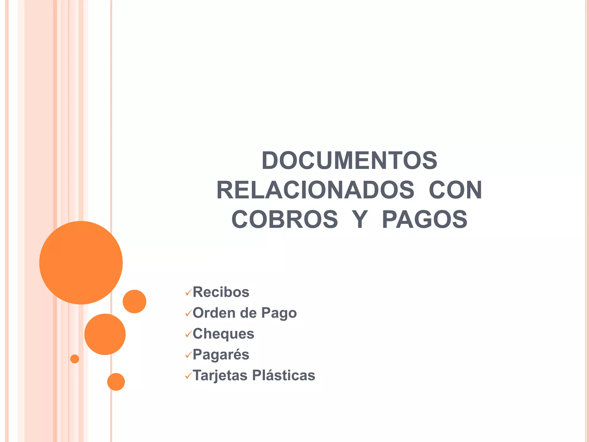 DOCUMENTOS
    RELACIONADOS CON
     COBROS Y PAGOS

Recibos

Orden  de Pago
Cheques

Pagarés

Tarjetas Plásticas
 