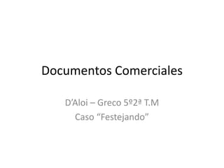 Documentos Comerciales
D’Aloi – Greco 5º2ª T.M
Caso “Festejando”
 