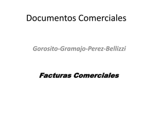 Documentos Comerciales
Gorosito-Gramajo-Perez-Bellizzi
Facturas Comerciales
 