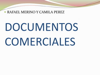 DOCUMENTOS
COMERCIALES
 RAFAEL MERINO Y CAMILA PEREZ
 