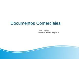 Documentos Comerciales
Aula Labor@
Profesor. Marco Vargas V
 