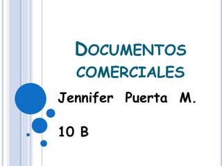 DOCUMENTOS
COMERCIALES
Jennifer Puerta M.
10 B
 
