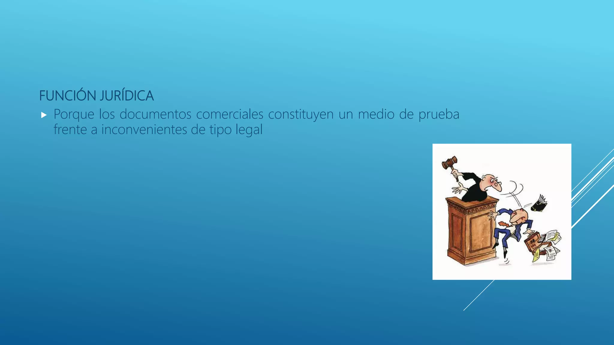 FUNCIÓN JURÍDICA
 Porque los documentos comerciales constituyen un medio de prueba
frente a inconvenientes de tipo legal
 