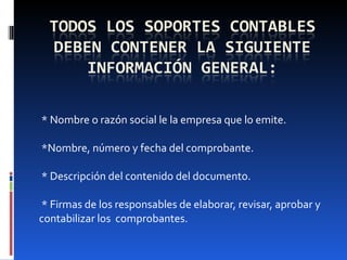   * Nombre o razón social le la empresa que lo emite.     *Nombre, número y fecha del comprobante.   * Descripción del contenido del documento.   * Firmas de los responsables de elaborar, revisar, aprobar y contabilizar los  comprobantes. 