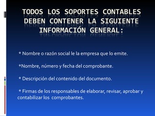   * Nombre o razón social le la empresa que lo emite.     *Nombre, número y fecha del comprobante.   * Descripción del contenido del documento.   * Firmas de los responsables de elaborar, revisar, aprobar y contabilizar los  comprobantes. 