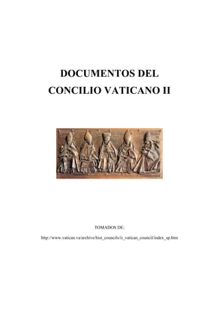 DOCUMENTOS DEL
   CONCILIO VATICANO II




                             TOMADOS DE:

http://www.vatican.va/archive/hist_councils/ii_vatican_council/index_sp.htm
 
