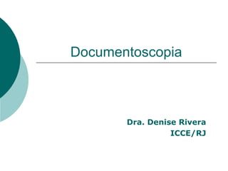 Documentoscopia



       Dra. Denise Rivera
                 ICCE/RJ
 